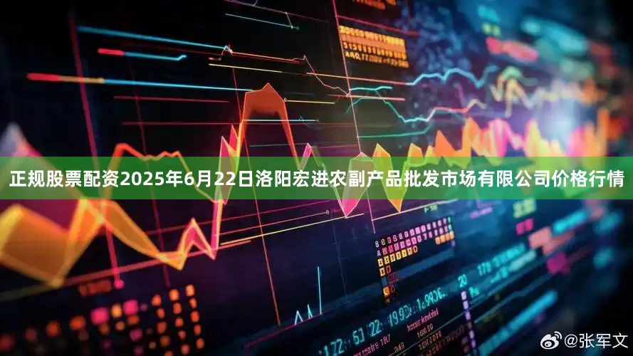 正规股票配资2025年6月22日洛阳宏进农副产品批发市场有限公司价格行情