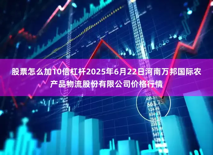 股票怎么加10倍杠杆2025年6月22日河南万邦国际农产品物流股份有限公司价格行情