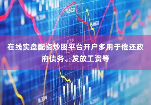 在线实盘配资炒股平台开户多用于偿还政府债务、发放工资等