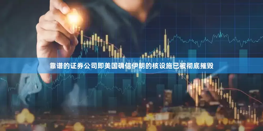 靠谱的证券公司即美国确信伊朗的核设施已被彻底摧毁