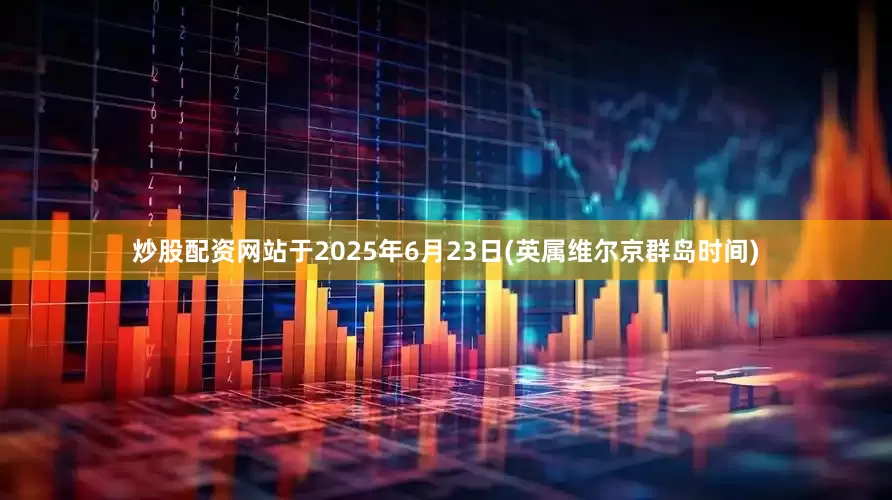 炒股配资网站于2025年6月23日(英属维尔京群岛时间)
