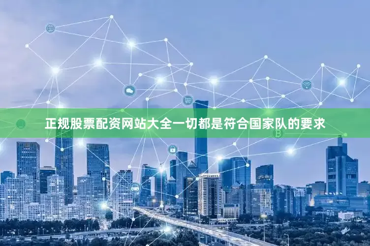 正规股票配资网站大全一切都是符合国家队的要求