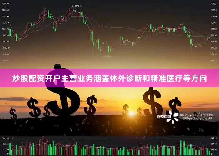 炒股配资开户主营业务涵盖体外诊断和精准医疗等方向