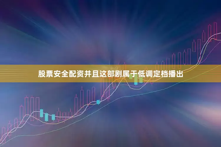 股票安全配资并且这部剧属于低调定档播出