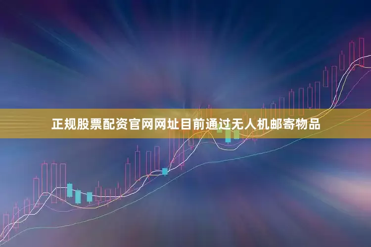 正规股票配资官网网址目前通过无人机邮寄物品
