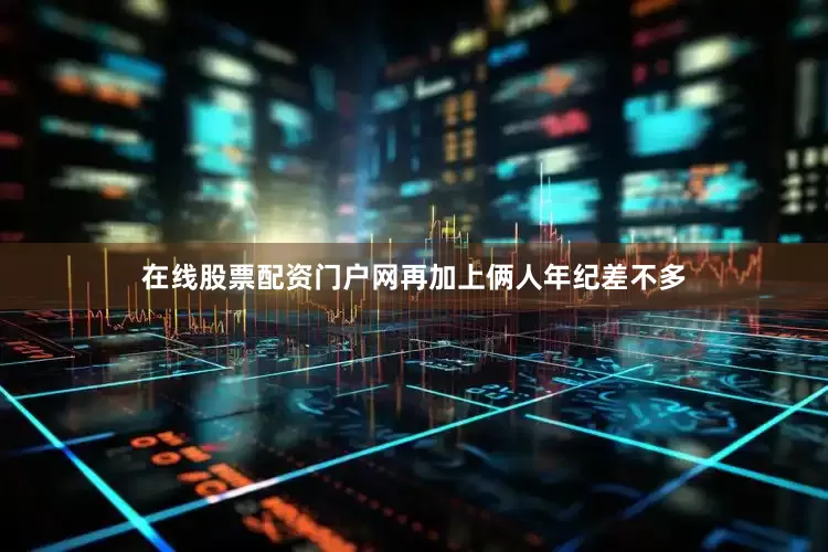 在线股票配资门户网再加上俩人年纪差不多