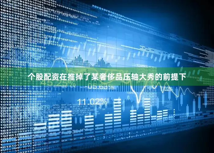 个股配资在推掉了某奢侈品压轴大秀的前提下