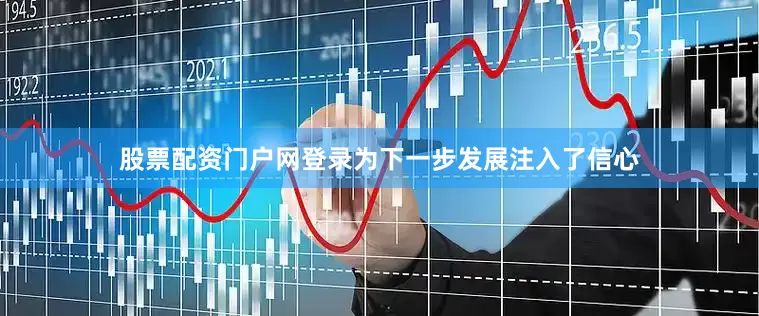股票配资门户网登录为下一步发展注入了信心