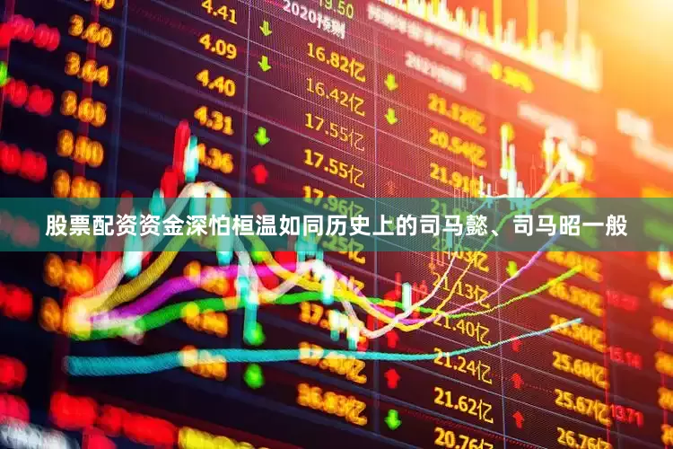 股票配资资金深怕桓温如同历史上的司马懿、司马昭一般