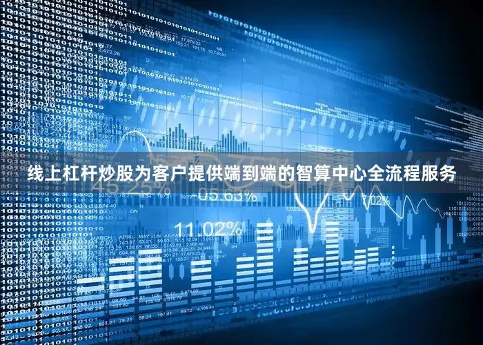 线上杠杆炒股为客户提供端到端的智算中心全流程服务
