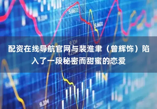 配资在线导航官网与裴淮聿（曾辉饰）陷入了一段秘密而甜蜜的恋爱
