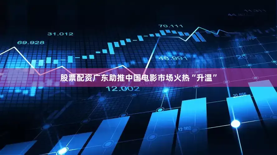 股票配资广东助推中国电影市场火热“升温”