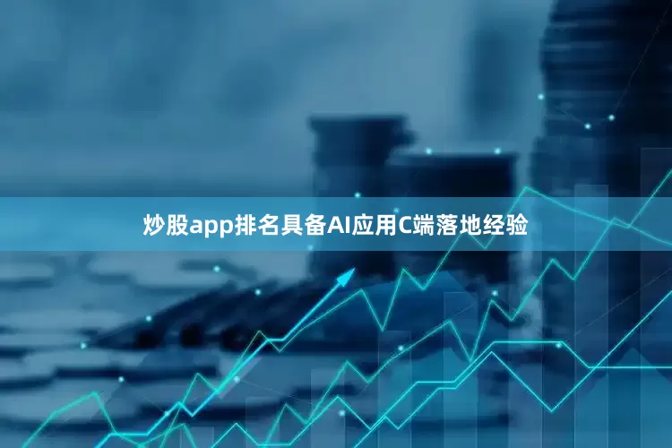 炒股app排名具备AI应用C端落地经验