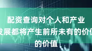 配资查询对个人和产业发展都将产生前所未有的价值