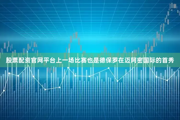 股票配资官网平台上一场比赛也是德保罗在迈阿密国际的首秀