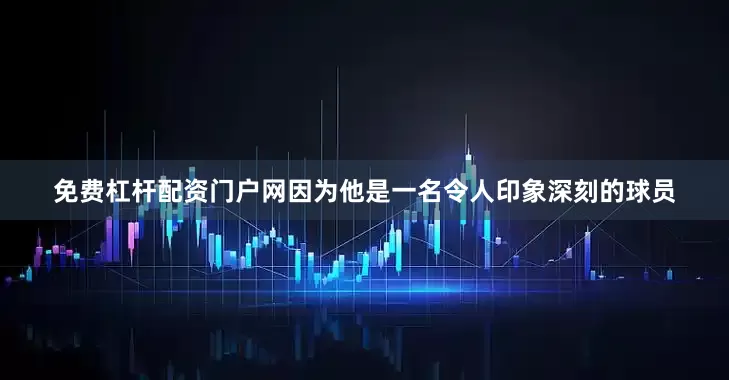 免费杠杆配资门户网因为他是一名令人印象深刻的球员