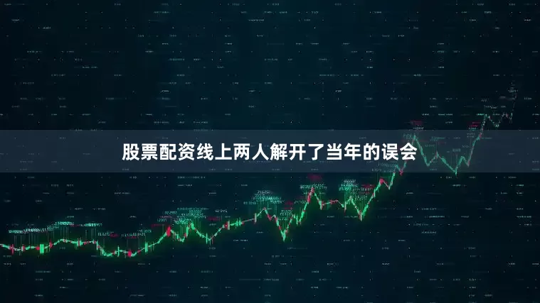 股票配资线上两人解开了当年的误会