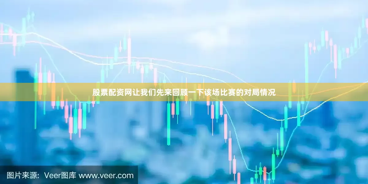 股票配资网让我们先来回顾一下该场比赛的对局情况
