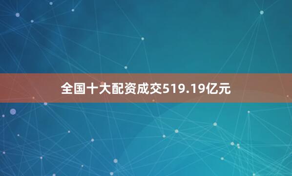 全国十大配资成交519.19亿元