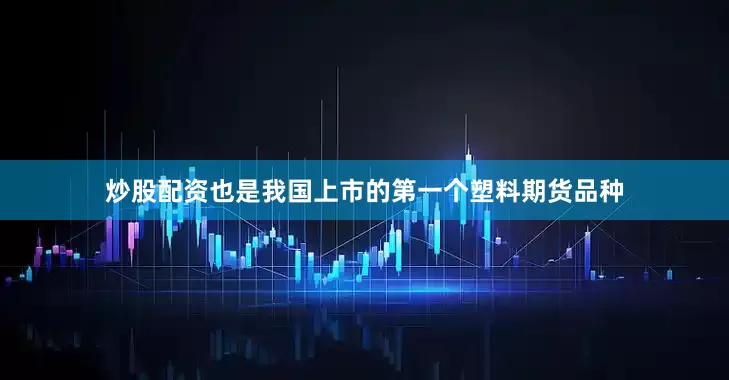 炒股配资也是我国上市的第一个塑料期货品种