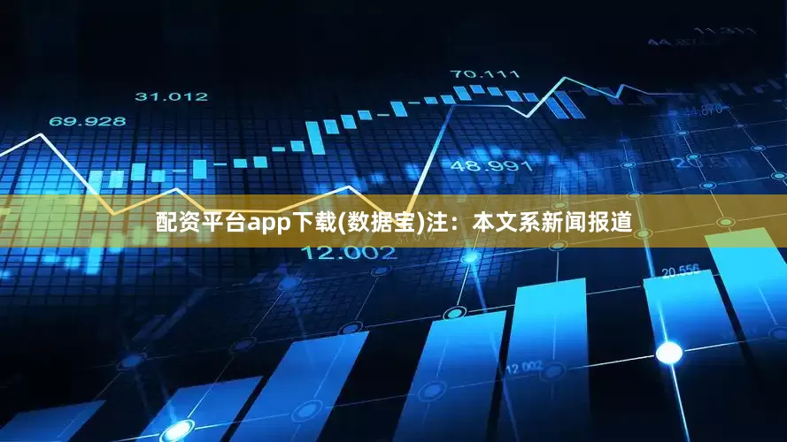 配资平台app下载(数据宝)注：本文系新闻报道