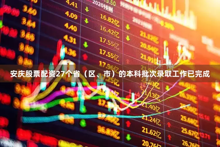 安庆股票配资27个省（区、市）的本科批次录取工作已完成