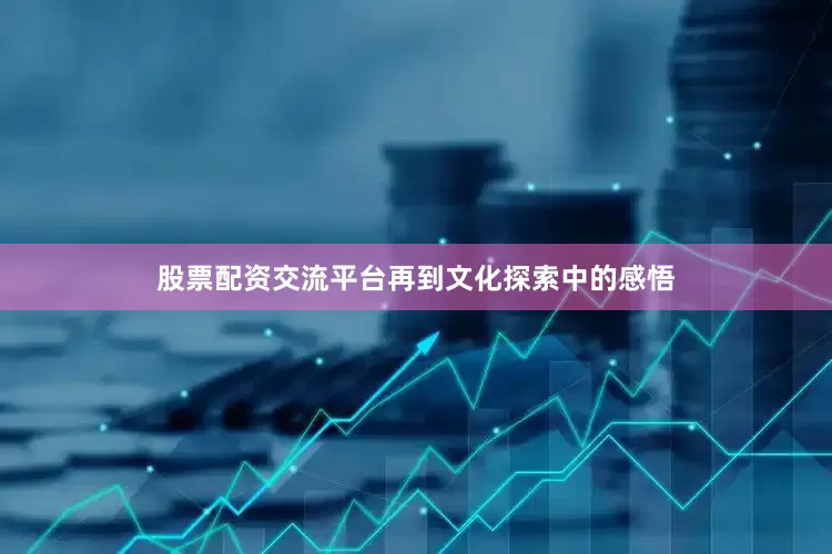 股票配资交流平台再到文化探索中的感悟