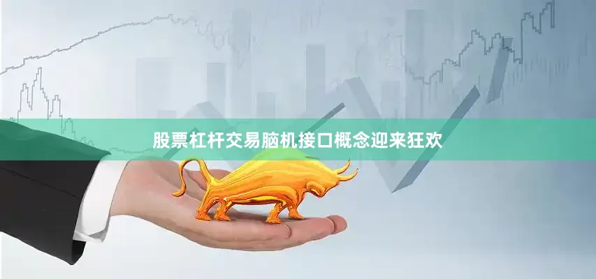 股票杠杆交易脑机接口概念迎来狂欢