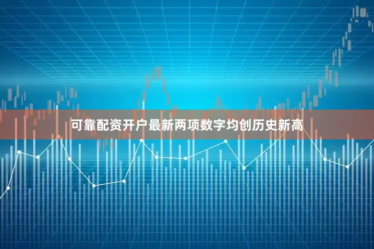 可靠配资开户最新两项数字均创历史新高