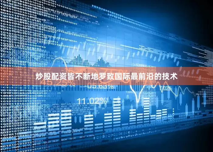 炒股配资皆不断地罗致国际最前沿的技术