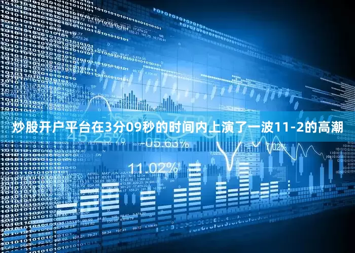 炒股开户平台在3分09秒的时间内上演了一波11-2的高潮