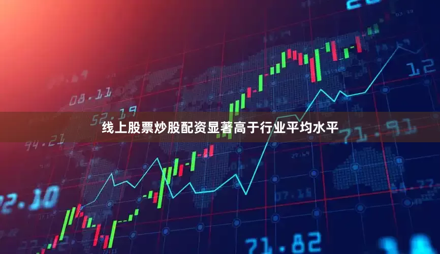 线上股票炒股配资显著高于行业平均水平
