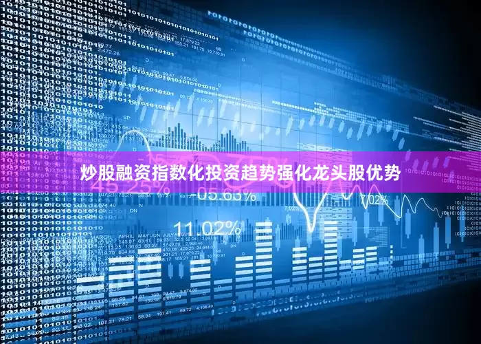 炒股融资指数化投资趋势强化龙头股优势
