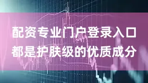 配资专业门户登录入口都是护肤级的优质成分