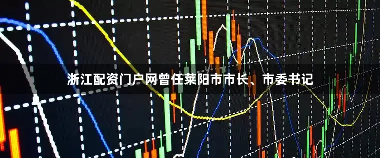 浙江配资门户网曾任莱阳市市长、市委书记