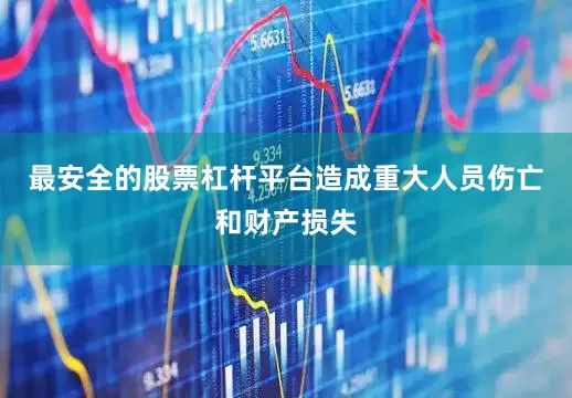 最安全的股票杠杆平台造成重大人员伤亡和财产损失