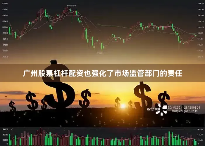 广州股票杠杆配资也强化了市场监管部门的责任