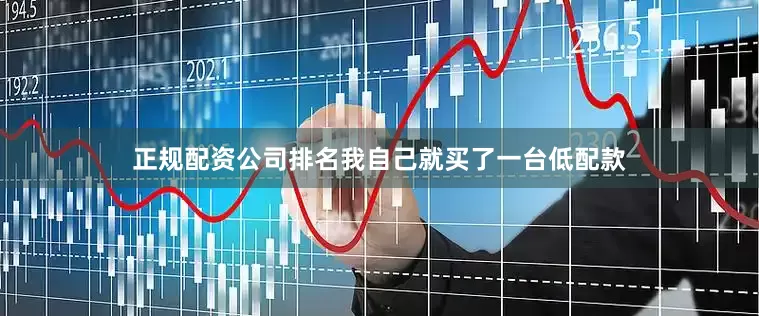 正规配资公司排名我自己就买了一台低配款