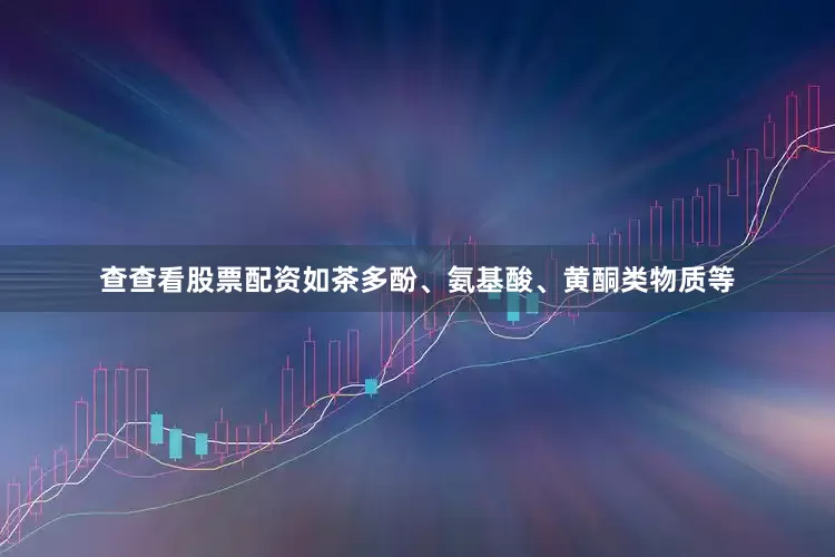 查查看股票配资如茶多酚、氨基酸、黄酮类物质等