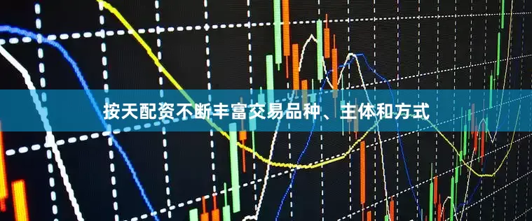 按天配资不断丰富交易品种、主体和方式