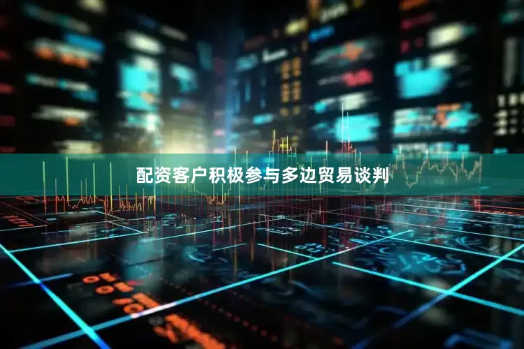 配资客户积极参与多边贸易谈判
