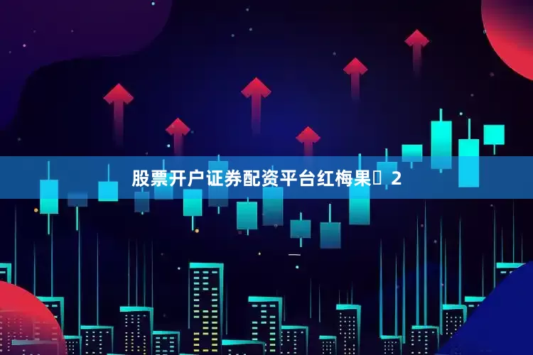 股票开户证券配资平台红梅果‌2