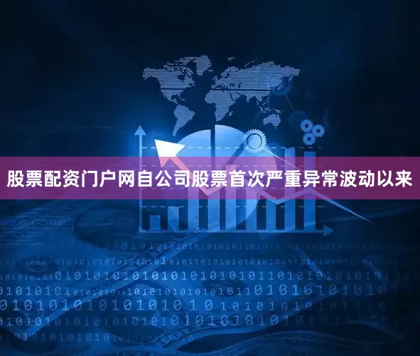 股票配资门户网自公司股票首次严重异常波动以来