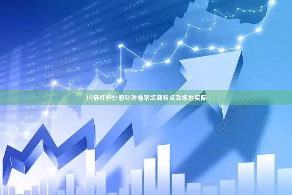 10倍杠杆炒股针对卷钢装卸特点及场地实际